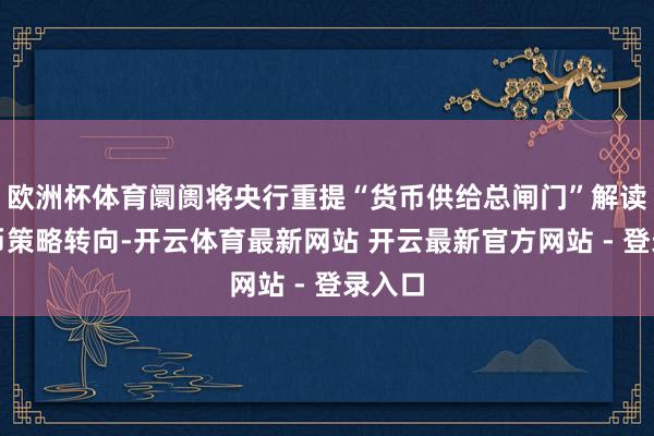 欧洲杯体育阛阓将央行重提“货币供给总闸门”解读成货币策略转向-开云体育最新网站 开云最新官方网站 - 登录入口