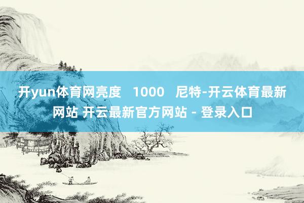 开yun体育网亮度   1000   尼特-开云体育最新网站 开云最新官方网站 - 登录入口