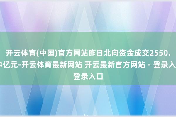 开云体育(中国)官方网站昨日北向资金成交2550.34亿元-开云体育最新网站 开云最新官方网站 - 登录入口