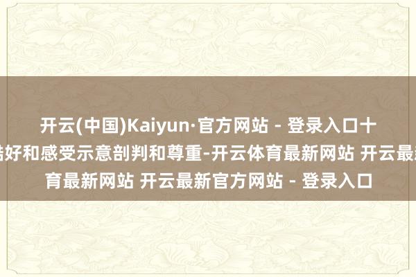 开云(中国)Kaiyun·官方网站 - 登录入口十分是对他们对异性的酷好和感受示意剖判和尊重-开云体育最新网站 开云最新官方网站 - 登录入口
