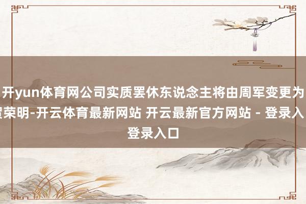 开yun体育网公司实质罢休东说念主将由周军变更为贺荣明-开云体育最新网站 开云最新官方网站 - 登录入口