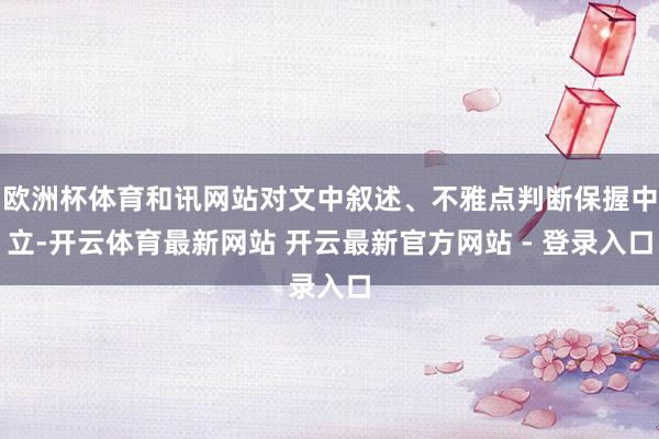 欧洲杯体育和讯网站对文中叙述、不雅点判断保握中立-开云体育最新网站 开云最新官方网站 - 登录入口