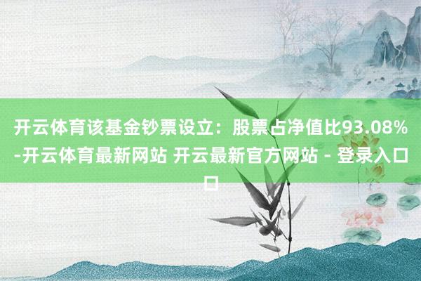 开云体育该基金钞票设立：股票占净值比93.08%-开云体育最新网站 开云最新官方网站 - 登录入口