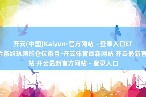 开云(中国)Kaiyun·官方网站 - 登录入口ETF上市齐要餍足基金条约轨则的仓位条目-开云体育最新网站 开云最新官方网站 - 登录入口