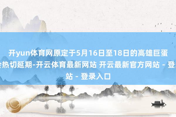 开yun体育网原定于5月16日至18日的高雄巨蛋演唱会热切延期-开云体育最新网站 开云最新官方网站 - 登录入口