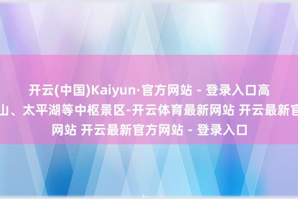 开云(中国)Kaiyun·官方网站 - 登录入口高效串联九华山、黄山、太平湖等中枢景区-开云体育最新网站 开云最新官方网站 - 登录入口