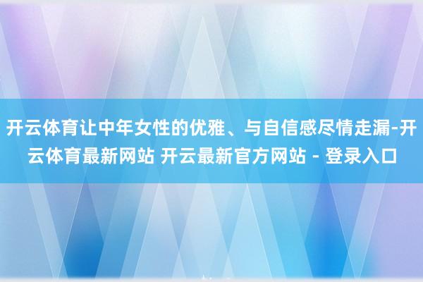 开云体育让中年女性的优雅、与自信感尽情走漏-开云体育最新网站 开云最新官方网站 - 登录入口