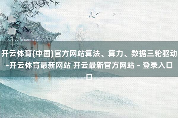 开云体育(中国)官方网站算法、算力、数据三轮驱动-开云体育最新网站 开云最新官方网站 - 登录入口