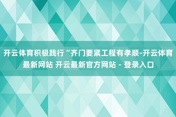 开云体育积极践行“齐门要紧工程有孝顺-开云体育最新网站 开云最新官方网站 - 登录入口