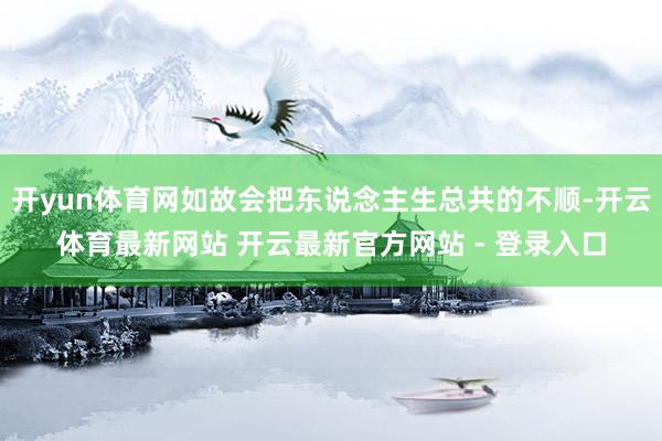 开yun体育网如故会把东说念主生总共的不顺-开云体育最新网站 开云最新官方网站 - 登录入口