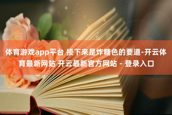 体育游戏app平台 接下来是炸糖色的要道-开云体育最新网站 开云最新官方网站 - 登录入口