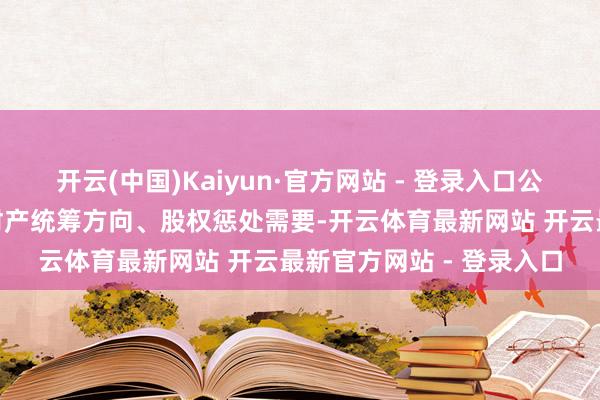 开云(中国)Kaiyun·官方网站 - 登录入口公司方面示意“处于家眷财产统筹方向、股权惩处需要-开云体育最新网站 开云最新官方网站 - 登录入口