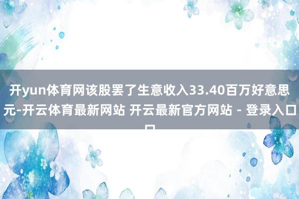 开yun体育网该股罢了生意收入33.40百万好意思元-开云体育最新网站 开云最新官方网站 - 登录入口