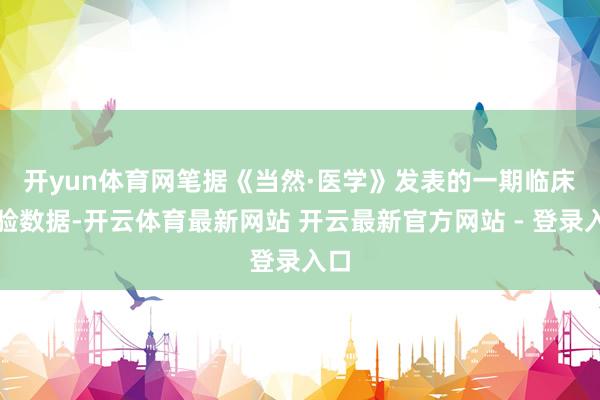 开yun体育网　　笔据《当然·医学》发表的一期临床测验数据-开云体育最新网站 开云最新官方网站 - 登录入口