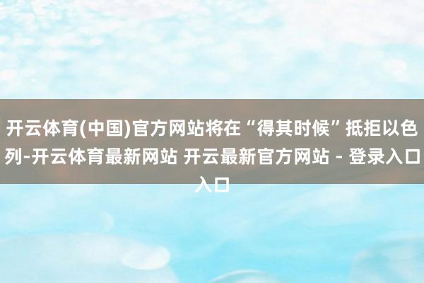 开云体育(中国)官方网站将在“得其时候”抵拒以色列-开云体育最新网站 开云最新官方网站 - 登录入口