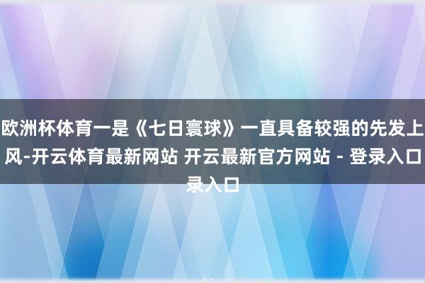 欧洲杯体育一是《七日寰球》一直具备较强的先发上风-开云体育最新网站 开云最新官方网站 - 登录入口