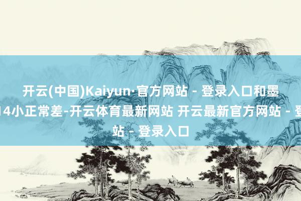 开云(中国)Kaiyun·官方网站 - 登录入口和墨西哥有14小正常差-开云体育最新网站 开云最新官方网站 - 登录入口