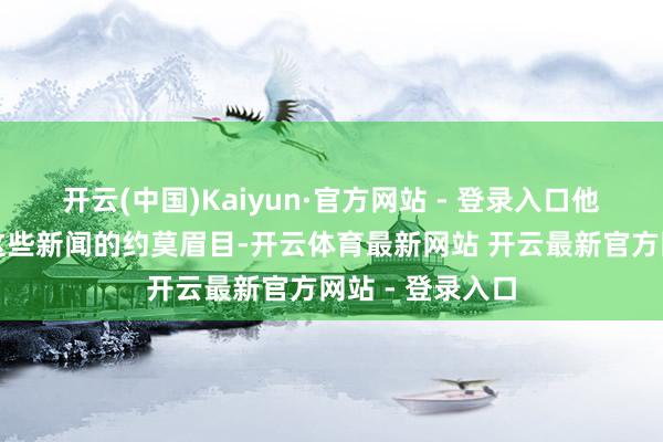 开云(中国)Kaiyun·官方网站 - 登录入口他先用汉文描写这些新闻的约莫眉目-开云体育最新网站 开云最新官方网站 - 登录入口