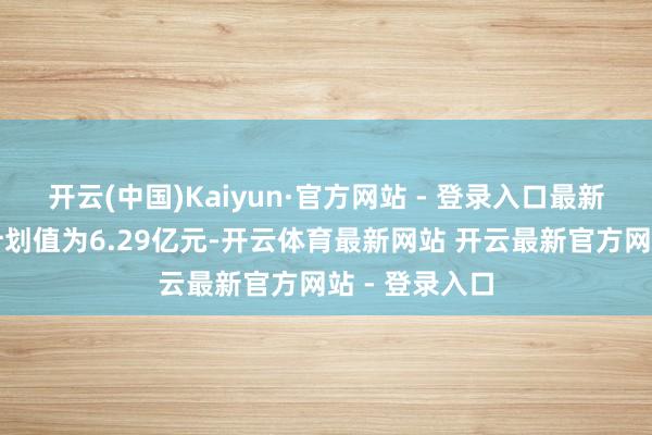 开云(中国)Kaiyun·官方网站 - 登录入口最新钞票净值有计划值为6.29亿元-开云体育最新网站 开云最新官方网站 - 登录入口