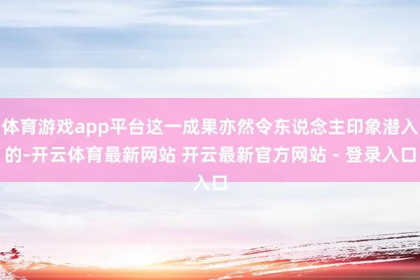 体育游戏app平台这一成果亦然令东说念主印象潜入的-开云体育最新网站 开云最新官方网站 - 登录入口
