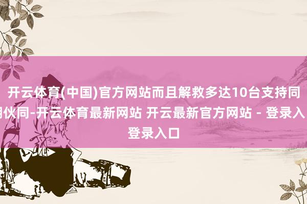 开云体育(中国)官方网站而且解救多达10台支持同期伙同-开云体育最新网站 开云最新官方网站 - 登录入口