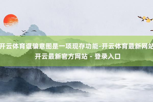 开云体育诓骗意图是一项现存功能-开云体育最新网站 开云最新官方网站 - 登录入口