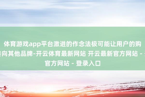 体育游戏app平台激进的作念法极可能让用户的购买意愿转向其他品牌-开云体育最新网站 开云最新官方网站 - 登录入口