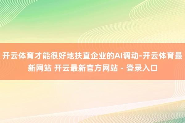 开云体育才能很好地扶直企业的AI调动-开云体育最新网站 开云最新官方网站 - 登录入口