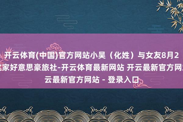 开云体育(中国)官方网站小吴（化姓）与女友8月2日入住深圳这家好意思豪旅社-开云体育最新网站 开云最新官方网站 - 登录入口