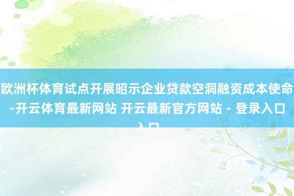 欧洲杯体育试点开展昭示企业贷款空洞融资成本使命-开云体育最新网站 开云最新官方网站 - 登录入口