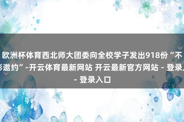 欧洲杯体育西北师大团委向全校学子发出918份“不雅影邀约”-开云体育最新网站 开云最新官方网站 - 登录入口