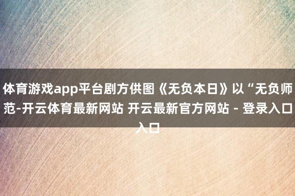 体育游戏app平台剧方供图《无负本日》以“无负师范-开云体育最新网站 开云最新官方网站 - 登录入口