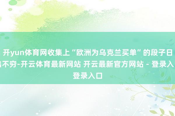 开yun体育网收集上“欧洲为乌克兰买单”的段子日出不穷-开云体育最新网站 开云最新官方网站 - 登录入口