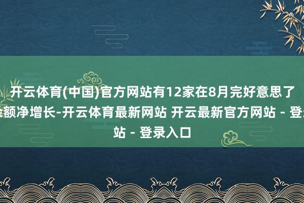 开云体育(中国)官方网站有12家在8月完好意思了存续余额净增长-开云体育最新网站 开云最新官方网站 - 登录入口