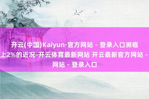开云(中国)Kaiyun·官方网站 - 登录入口濒临通胀率向上2%的近况-开云体育最新网站 开云最新官方网站 - 登录入口