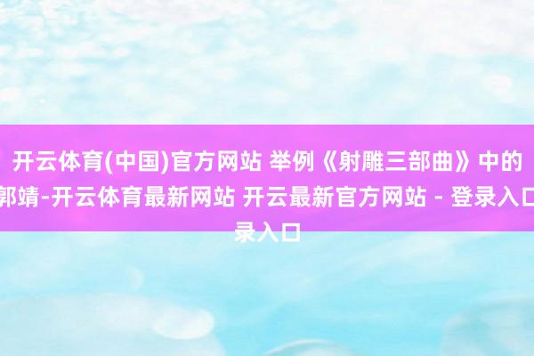 开云体育(中国)官方网站 举例《射雕三部曲》中的郭靖-开云体育最新网站 开云最新官方网站 - 登录入口