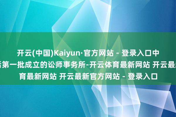 开云(中国)Kaiyun·官方网站 - 登录入口中银律所当作篡改通达后第一批成立的讼师事务所-开云体育最新网站 开云最新官方网站 - 登录入口