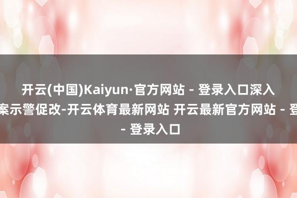 开云(中国)Kaiyun·官方网站 - 登录入口深入开展以案示警促改-开云体育最新网站 开云最新官方网站 - 登录入口