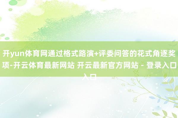 开yun体育网通过格式路演+评委问答的花式角逐奖项-开云体育最新网站 开云最新官方网站 - 登录入口