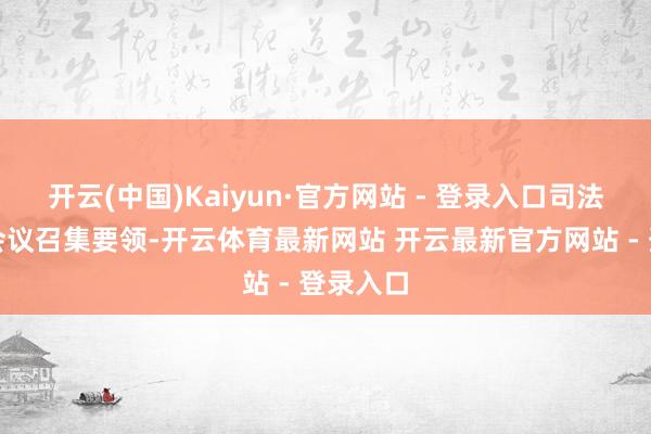 开云(中国)Kaiyun·官方网站 - 登录入口司法细化了会议召集要领-开云体育最新网站 开云最新官方网站 - 登录入口