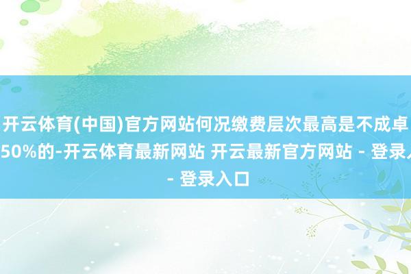 开云体育(中国)官方网站何况缴费层次最高是不成卓绝150%的-开云体育最新网站 开云最新官方网站 - 登录入口