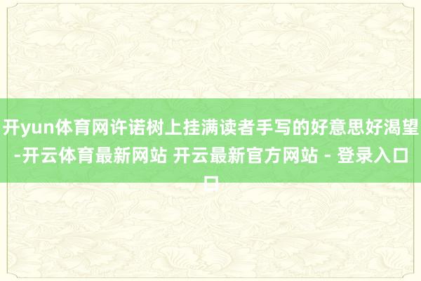 开yun体育网许诺树上挂满读者手写的好意思好渴望-开云体育最新网站 开云最新官方网站 - 登录入口