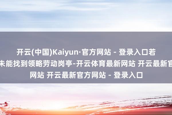 开云(中国)Kaiyun·官方网站 - 登录入口若某东说念主永劫刻未能找到领略劳动岗亭-开云体育最新网站 开云最新官方网站 - 登录入口