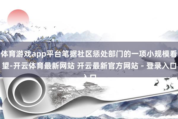 体育游戏app平台笔据社区惩处部门的一项小规模看望-开云体育最新网站 开云最新官方网站 - 登录入口