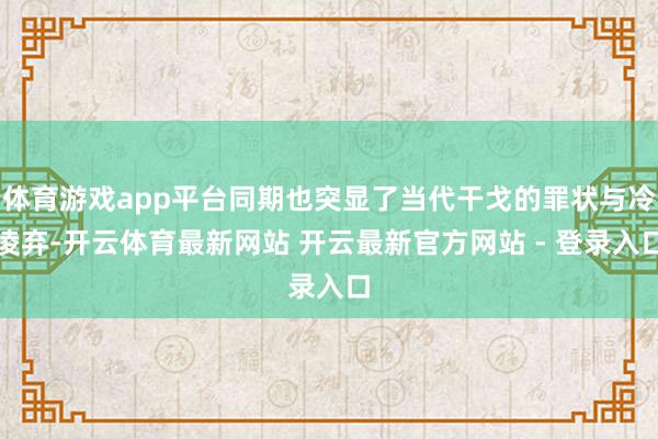 体育游戏app平台同期也突显了当代干戈的罪状与冷凌弃-开云体育最新网站 开云最新官方网站 - 登录入口