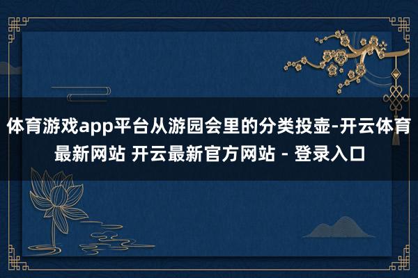 体育游戏app平台从游园会里的分类投壶-开云体育最新网站 开云最新官方网站 - 登录入口