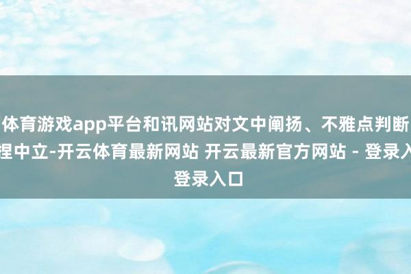 体育游戏app平台和讯网站对文中阐扬、不雅点判断保捏中立-开云体育最新网站 开云最新官方网站 - 登录入口