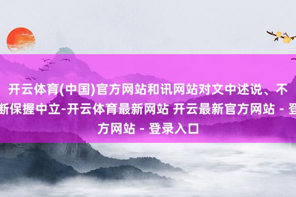 开云体育(中国)官方网站和讯网站对文中述说、不雅点判断保握中立-开云体育最新网站 开云最新官方网站 - 登录入口
