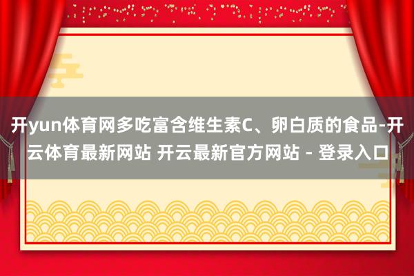 开yun体育网多吃富含维生素C、卵白质的食品-开云体育最新网站 开云最新官方网站 - 登录入口