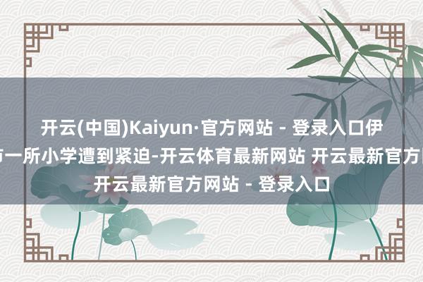 开云(中国)Kaiyun·官方网站 - 登录入口伊朗南部米纳卜市一所小学遭到紧迫-开云体育最新网站 开云最新官方网站 - 登录入口